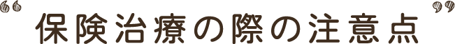保険治療の際の注意点