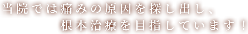 当院では痛みの原因を探し出し、根本治療を目指しています！