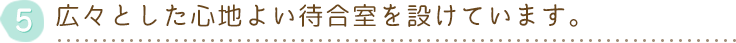 広々とした心地よい待合室を設けています。